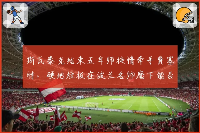 斯瓦泰克结束五年师徒情牵手费塞特，硬地短板在波兰名帅麾下能否补齐？