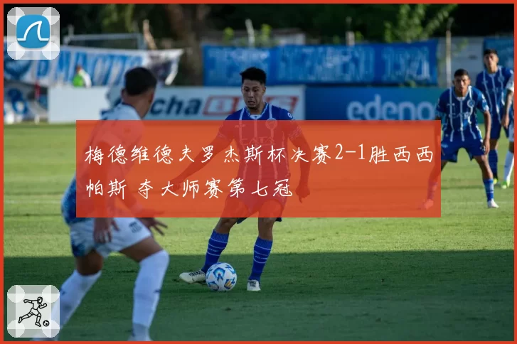 梅德维德夫罗杰斯杯决赛2-1胜西西帕斯 夺大师赛第七冠