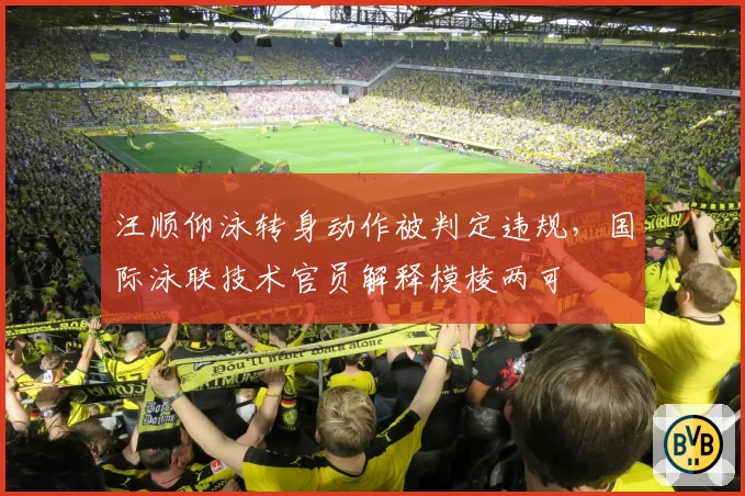汪顺仰泳转身动作被判定违规，国际泳联技术官员解释模棱两可