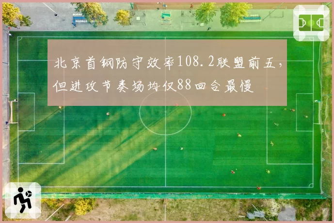 北京首钢防守效率108.2联盟前五，但进攻节奏场均仅88回合最慢