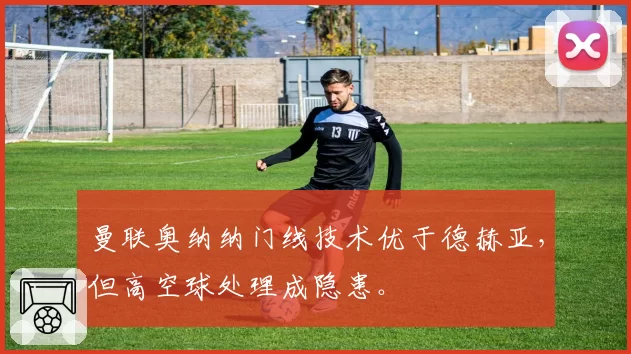 曼联奥纳纳门线技术优于德赫亚，但高空球处理成隐患。