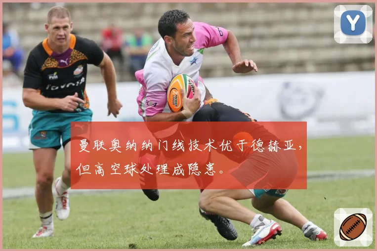 曼联奥纳纳门线技术优于德赫亚，但高空球处理成隐患。