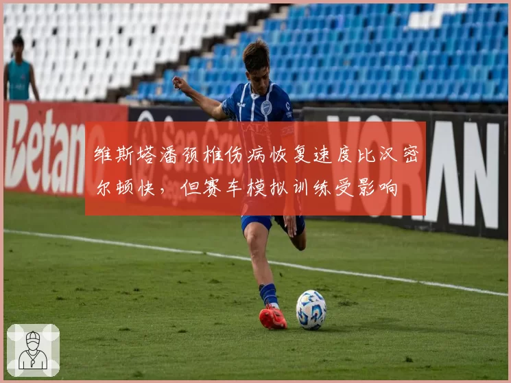 维斯塔潘颈椎伤病恢复速度比汉密尔顿快，但赛车模拟训练受影响