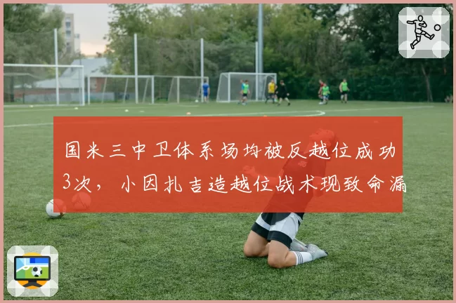 国米三中卫体系场均被反越位成功3次，小因扎吉造越位战术现致命漏洞
