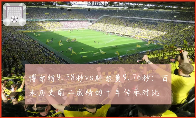 博尔特9.58秒vs科尔曼9.76秒:百米历史前二成绩的十年传承对比