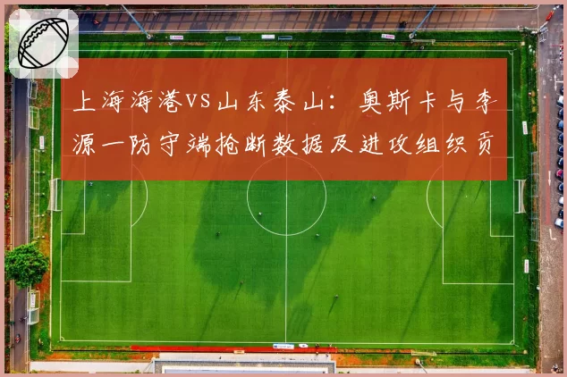 上海海港vs山东泰山:奥斯卡与李源一防守端抢断数据及进攻组织贡献对比