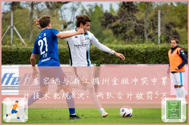 广东宏远与浙江稠州金租冲突中累计技术犯规8次，两队合计被罚5万元创赛季纪录
