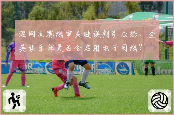 温网决赛线审关键误判引众怒，全英俱乐部是否会启用电子司线？